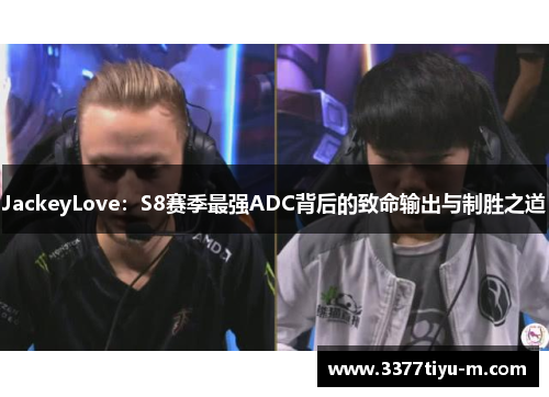JackeyLove：S8赛季最强ADC背后的致命输出与制胜之道