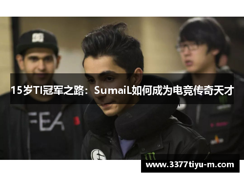 15岁TI冠军之路：SumaiL如何成为电竞传奇天才