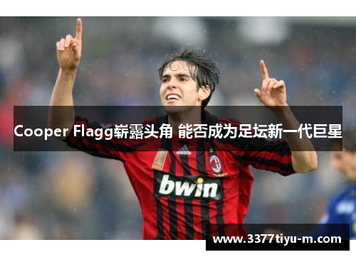 Cooper Flagg崭露头角 能否成为足坛新一代巨星