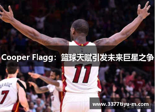 Cooper Flagg：篮球天赋引发未来巨星之争