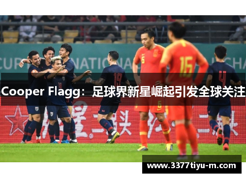 Cooper Flagg：足球界新星崛起引发全球关注