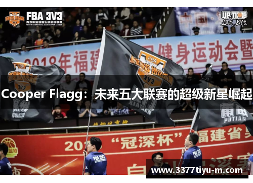 Cooper Flagg：未来五大联赛的超级新星崛起