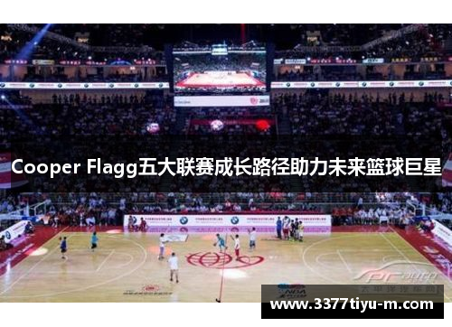 Cooper Flagg五大联赛成长路径助力未来篮球巨星