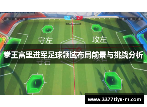 拳王富里进军足球领域布局前景与挑战分析