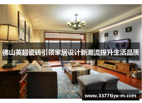 佛山英超瓷砖引领家居设计新潮流提升生活品质