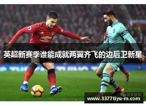 英超新赛季谁能成就两翼齐飞的边后卫新星