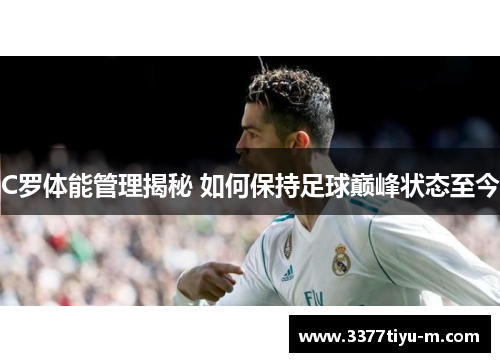 C罗体能管理揭秘 如何保持足球巅峰状态至今