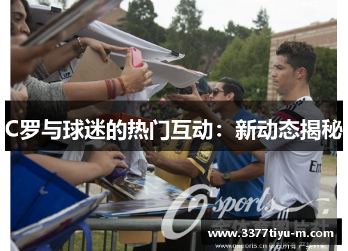 C罗与球迷的热门互动：新动态揭秘