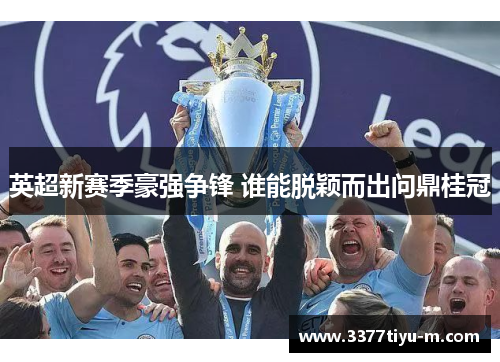 英超新赛季豪强争锋 谁能脱颖而出问鼎桂冠